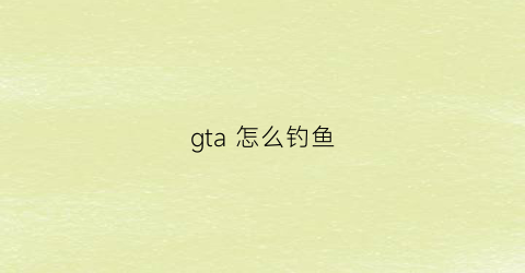 gta怎么钓鱼(gta5怎么抓鱼)